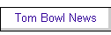 Tom Bowl News