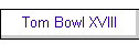 Tom Bowl XVIII