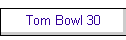 Tom Bowl 30