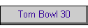 Tom Bowl 30